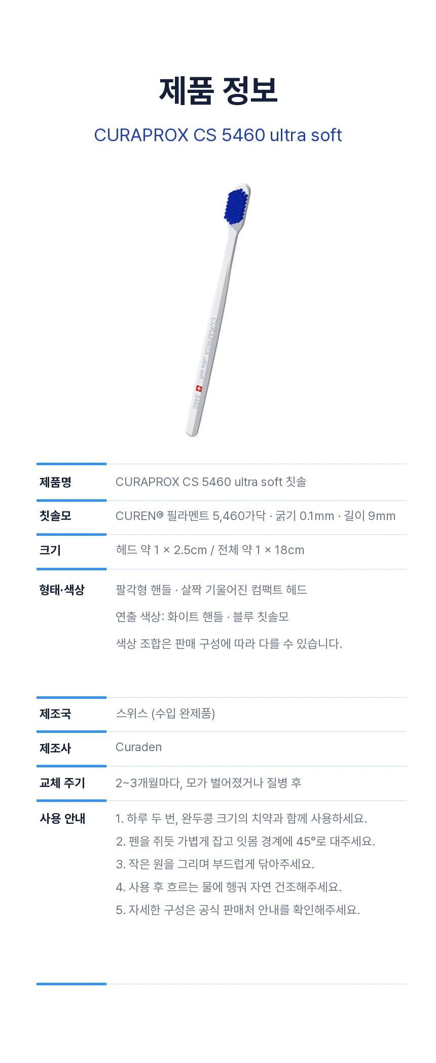 CURAPROX CS 5460 ultra soft 제품 정보. CUREN® 필라멘트 5,460가닥, 굵기 0.1mm, 길이 9mm, 헤드 약 1×2.5cm, 전체 약 1×18cm, 팔각형 핸들, 스위스 제조, 제조사 Curaden, 교체 주기 2~3개월. 색상 조합은 판매 구성에 따라 다릅니다.