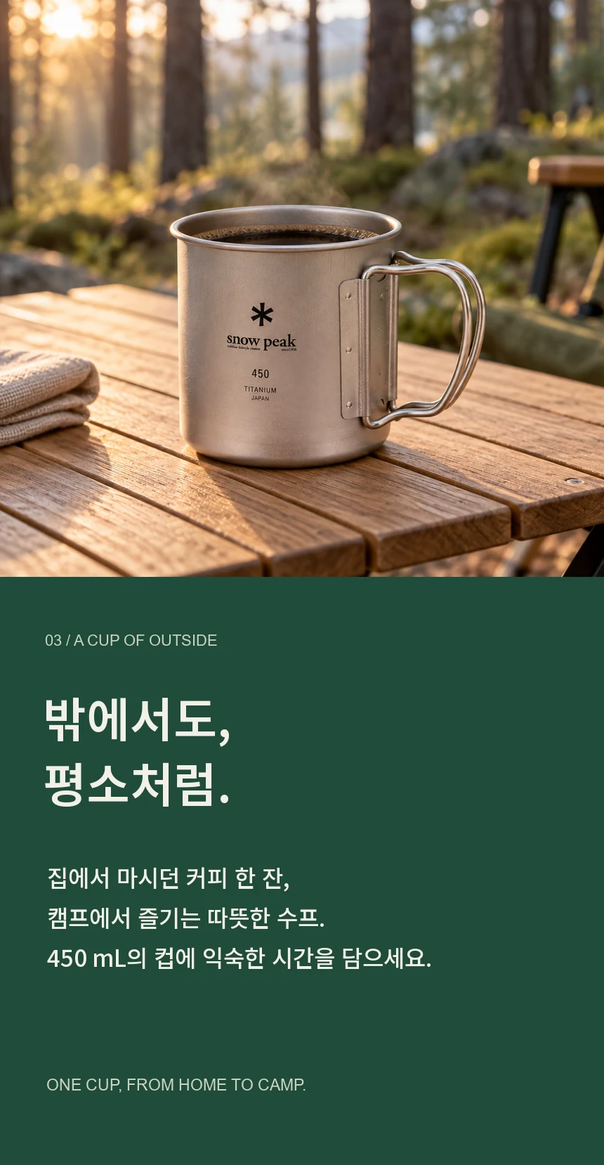밖에서도, 평소처럼. 집에서 마시던 커피와 캠프에서 즐기는 따뜻한 수프를 담는 450mL 티타늄 컵.